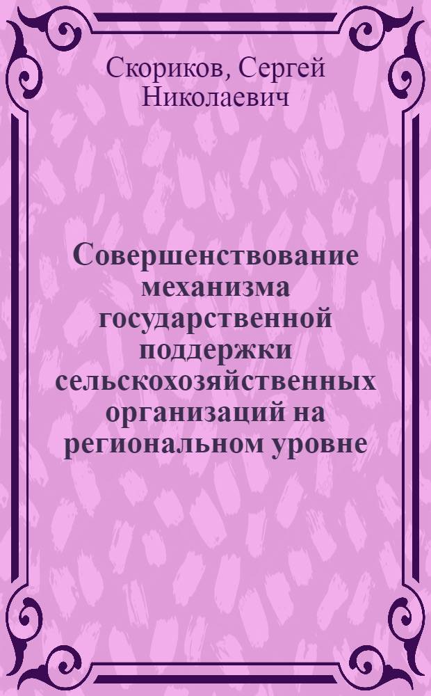 Совершенствование механизма государственной поддержки сельскохозяйственных организаций на региональном уровне : автореферат диссертации на соискание ученой степени кандидата экономических наук : специальность 08.00.05 <Экономика и управление народным хозяйством по отраслям и сферам деятельности>