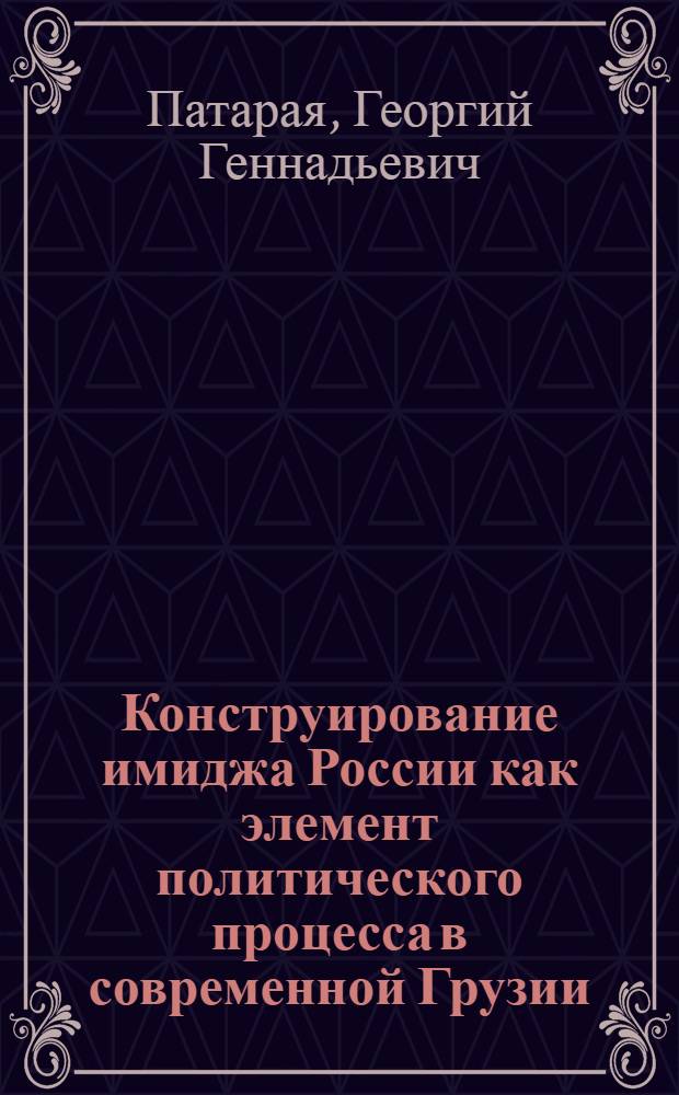 Конструирование имиджа России как элемент политического процесса в современной Грузии : автореферат диссертации на соискание ученой степени кандидата политических наук : специальность 23.00.02 <Политические институты, политические процессы и технологии>