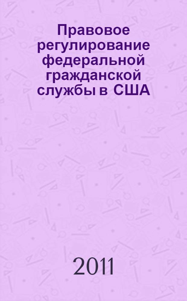 Правовое регулирование федеральной гражданской службы в США : (последняя треть XIX - начало XXI вв.) : автореферат диссертации на соискание ученой степени кандидата юридических наук : специальность 12.00.01 <Теория и история права и государства; история учений о праве и государстве>