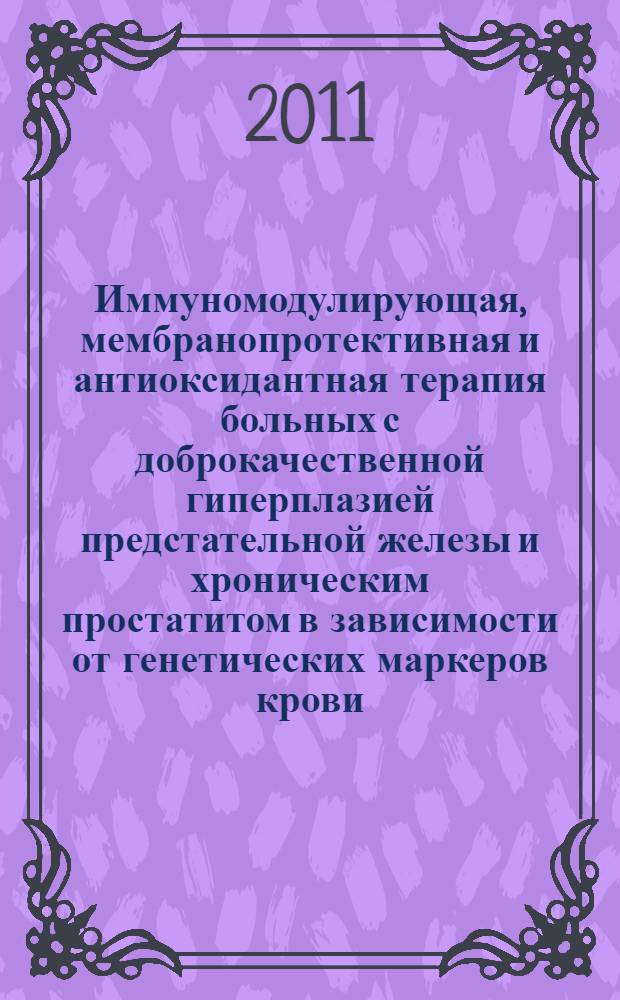 Иммуномодулирующая, мембранопротективная и антиоксидантная терапия больных с доброкачественной гиперплазией предстательной железы и хроническим простатитом в зависимости от генетических маркеров крови (AB0 и Rh) : автореферат диссертации на соискание ученой степени кандидата медицинских наук : специальность 14.03.06 <Фармакология, клиническая фармакология>