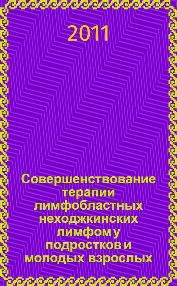 Совершенствование терапии лимфобластных неходжкинских лимфом у подростков и молодых взрослых : автореферат диссертации на соискание ученой степени кандидата медицинских наук : специальность 14.01.21 <Гематология и переливание крови> : специальность 14.01.08 <Педиатрия>