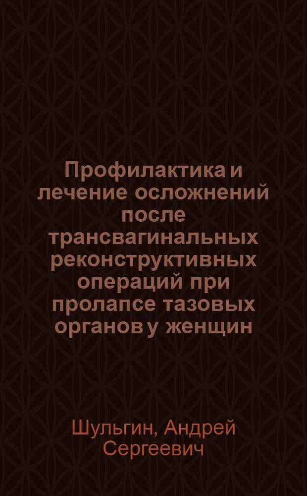 Профилактика и лечение осложнений после трансвагинальных реконструктивных операций при пролапсе тазовых органов у женщин : автореферат диссертации на соискание ученой степени кандидата медицинских наук : специальность 14.01.23 <Урология>