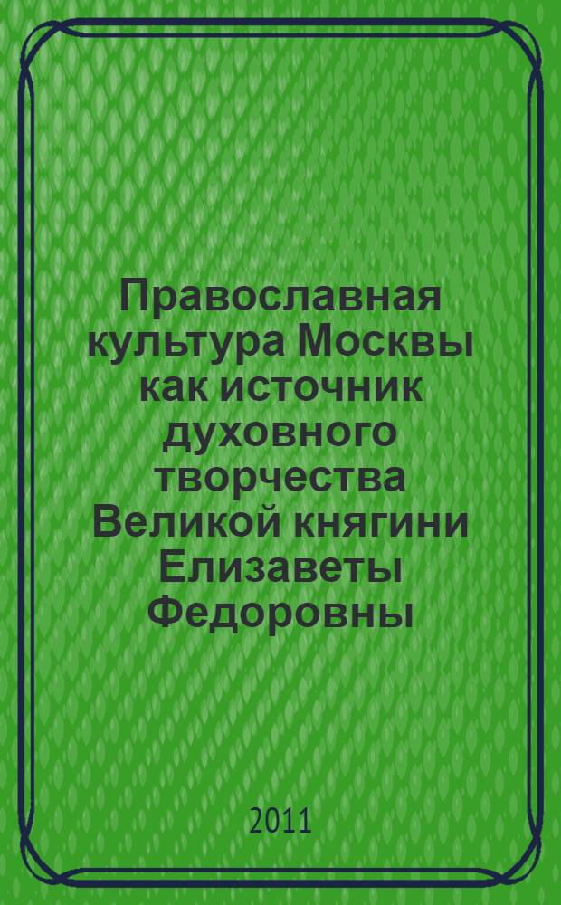 Православная культура Москвы как источник духовного творчества Великой княгини Елизаветы Федоровны : автореферат диссертации на соискание ученой степени кандидата культурологии : специальность 24.00.01 <Теория и история культуры>