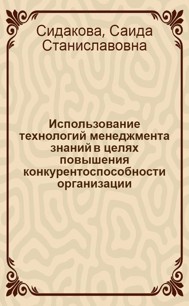 Использование технологий менеджмента знаний в целях повышения конкурентоспособности организации : автореферат диссертации на соискание ученой степени кандидата экономических наук : специальность 08.00.05 <Экономика и управление народным хозяйством по отраслям и сферам деятельности>