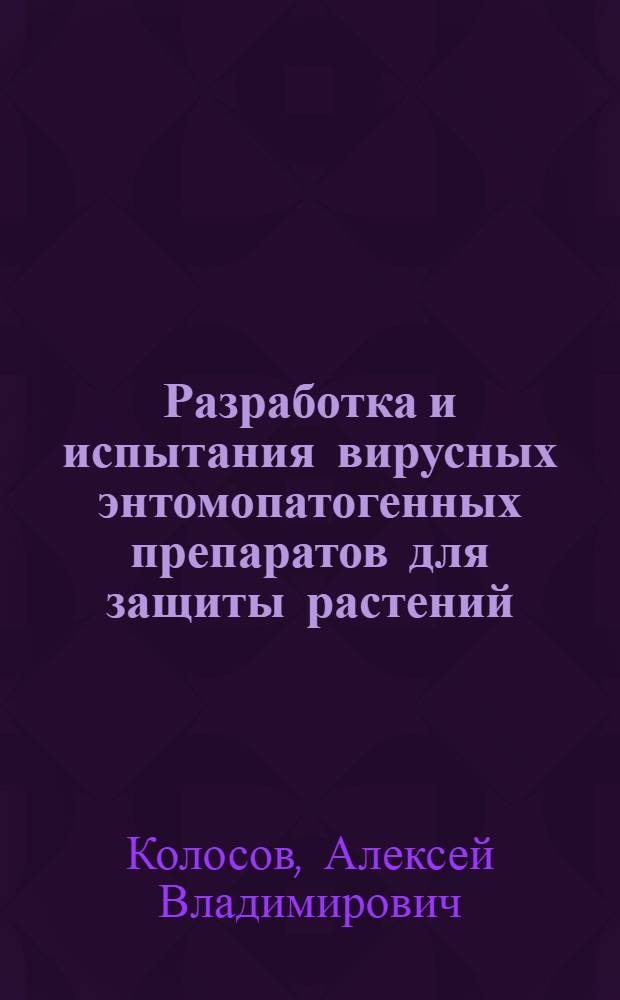 Разработка и испытания вирусных энтомопатогенных препаратов для защиты растений : автореферат диссертации на соискание ученой степени кандидата биологических наук : специальность 03.01.06 <Биотехнология в том числе, бионанотехнологии>