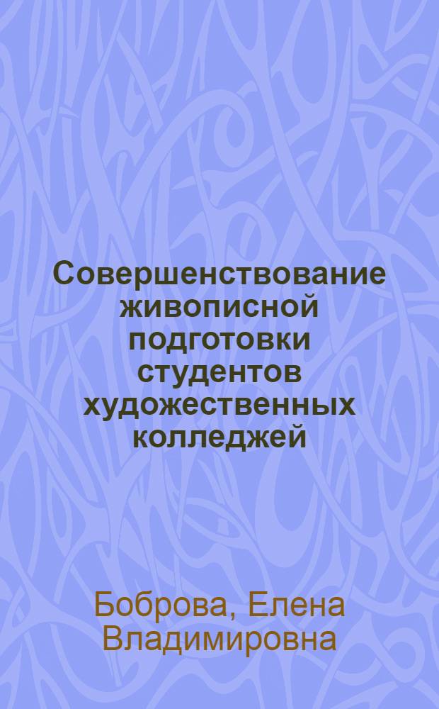 Совершенствование живописной подготовки студентов художественных колледжей : автореферат диссертации на соискание ученой степени кандидата педагогических наук : специальность 13.00.02 <Теория и методика обучения и воспитания по областям и уровням образования>