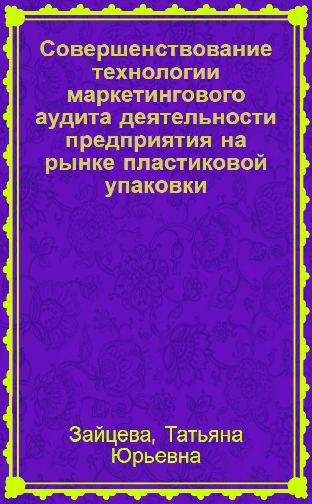 Совершенствование технологии маркетингового аудита деятельности предприятия на рынке пластиковой упаковки : автореферат диссертации на соискание ученой степени кандидата экономических наук : специальность 08.00.05 <Экономика и управление народным хозяйством по отраслям и сферам деятельности>