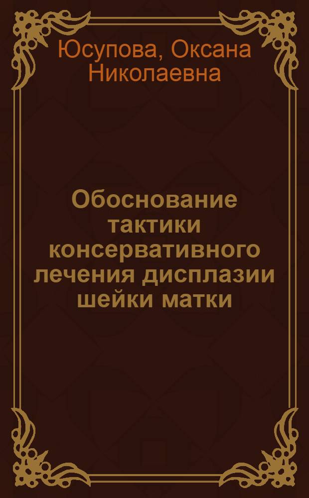 Обоснование тактики консервативного лечения дисплазии шейки матки : автореферат диссертации на соискание ученой степени кандидата медицинских наук : специальность 14.01.12 <Онкология> : специальность 14.01.01 <Акушерство и гинекология>