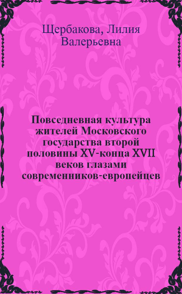 Повседневная культура жителей Московского государства второй половины XV-конца XVII веков глазами современников-европейцев : автореферат диссертации на соискание ученой степени кандидата культурологии : специальность 24.00.01 <Теория и история культуры>