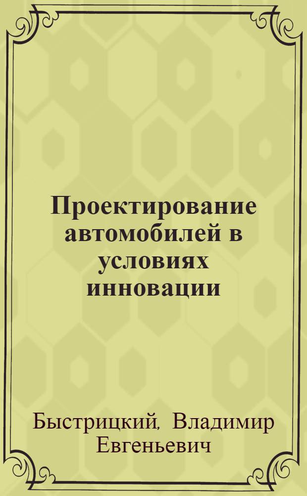 Проектирование автомобилей в условиях инновации : учебное пособие : для студентов вузов, обучающихся по специальности 190201 Автомобиле- и тракторостроение