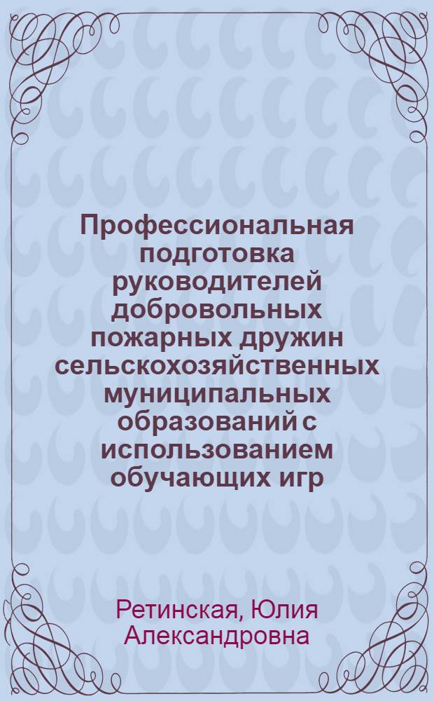 Профессиональная подготовка руководителей добровольных пожарных дружин сельскохозяйственных муниципальных образований с использованием обучающих игр : автореферат диссертации на соискание ученой степени кандидата педагогических наук : специальность 13.00.08 <Теория и методика профессионального образования>
