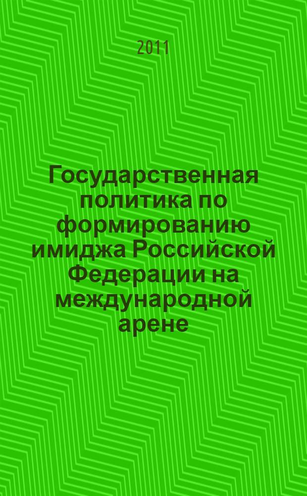 Государственная политика по формированию имиджа Российской Федерации на международной арене : автореферат диссертации на соискание ученой степени кандидата политических наук : специальность 23.00.02 <Политические институты, политические процессы и технологии>
