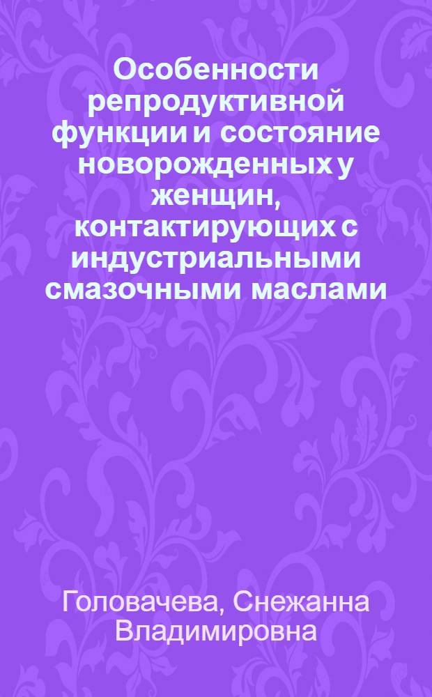 Особенности репродуктивной функции и состояние новорожденных у женщин, контактирующих с индустриальными смазочными маслами : автореферат диссертации на соискание ученой степени кандидата медицинских наук : специальность 14.01.01 <Акушерство и гинекология>