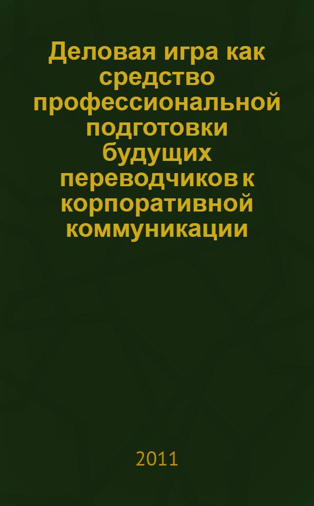 Деловая игра как средство профессиональной подготовки будущих переводчиков к корпоративной коммуникации : (на материале английского языка) : автореферат диссертации на соискание ученой степени кандидата педагогических наук : специальность 13.00.08 <Теория и методика профессионального образования>
