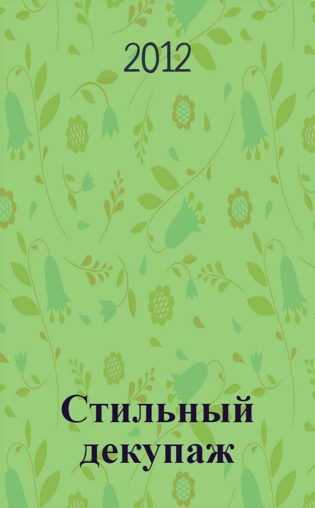 Стильный декупаж : 15 проектов шаг за шагом : свежие и яркие идеи для уютного дома