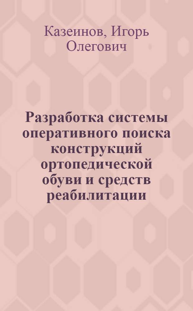 Разработка системы оперативного поиска конструкций ортопедической обуви и средств реабилитации : автореферат диссертации на соискание ученой степени кандидата технических наук : специальность 05.19.05 <Технология кожи, меха, обувных и кожевенно-галантерейных изделий>