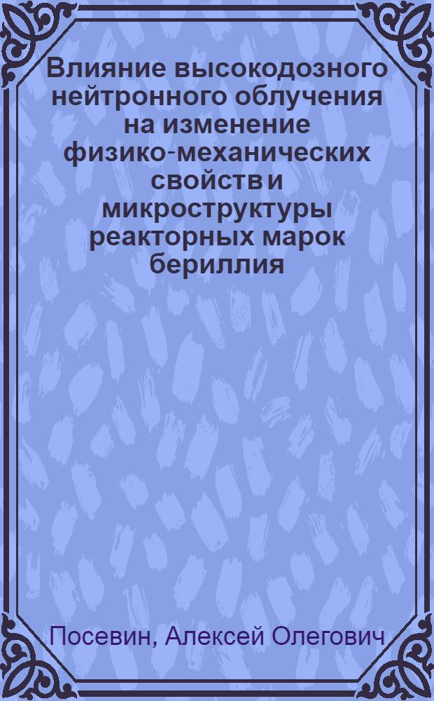 Влияние высокодозного нейтронного облучения на изменение физико-механических свойств и микроструктуры реакторных марок бериллия : автореферат диссертации на соискание ученой степени кандидата технических наук : специальность 01.04.07 <Физика конденсированного состояния>