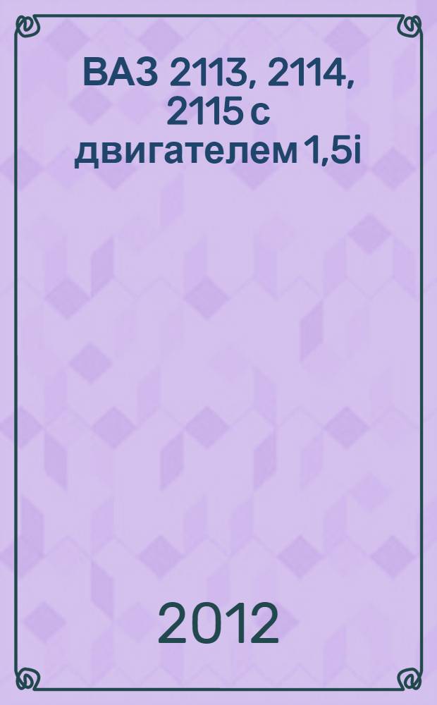 ВАЗ 2113, 2114, 2115 с двигателем 1,5i : эксплуатация, обслуживание, ремонт, тюнинг : иллюстрированное руководство