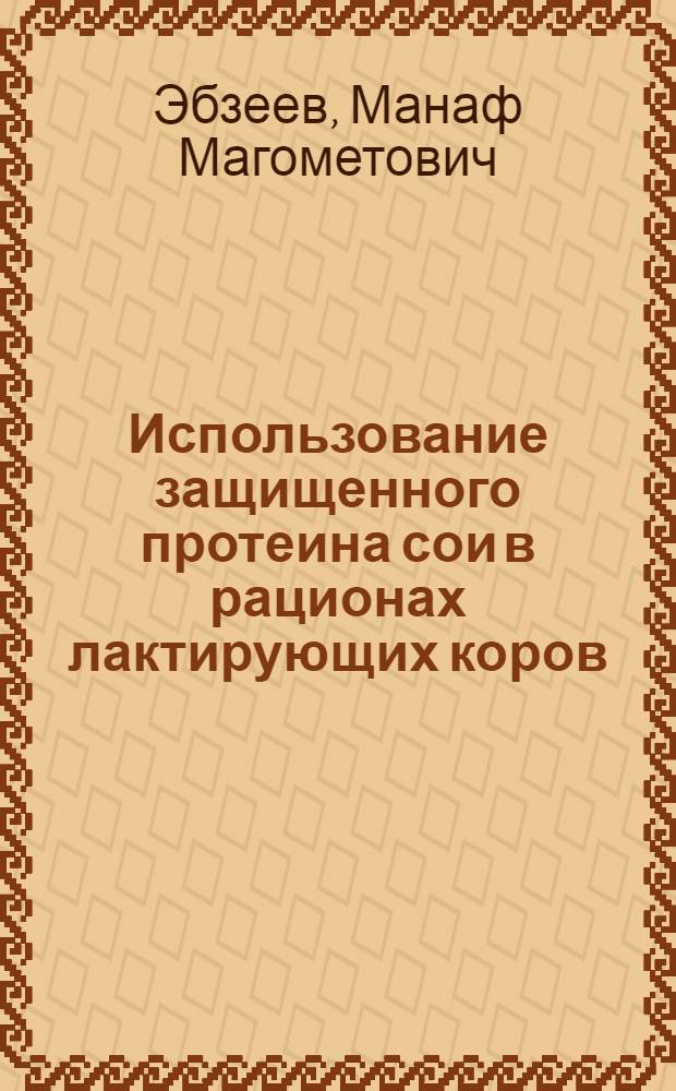 Использование защищенного протеина сои в рационах лактирующих коров : автореферат диссертации на соискание ученой степени кандидата сельскохозяйственных наук : специальность 06.02.08 <Кормопроизводство, кормление сельскохозяйственных животных и технология кормов>