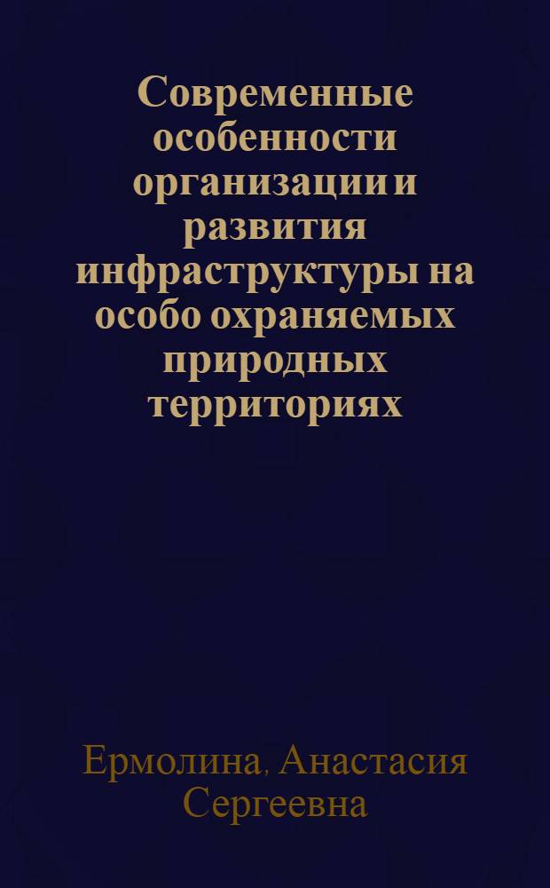 Современные особенности организации и развития инфраструктуры на особо охраняемых природных территориях : автореферат диссертации на соискание ученой степени кандидата географических наук : специальность 25.00.26 <Землеустройство, кадастр и мониторинг земель>