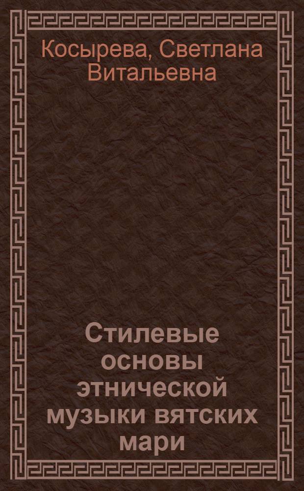 Стилевые основы этнической музыки вятских мари: темброинтонирование и инструментальная артикуляция : автореферат диссертации на соискание ученой степени кандидата искусствоведения : специальность 17.00.02 <Музыкальное искусство>