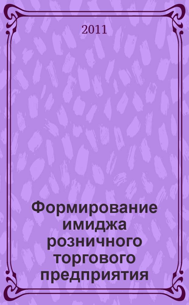 Формирование имиджа розничного торгового предприятия : автореферат диссертации на соискание ученой степени кандидата экономических наук : специальность 08.00.05 <Экономика и управление народным хозяйством по отраслям и сферам деятельности>