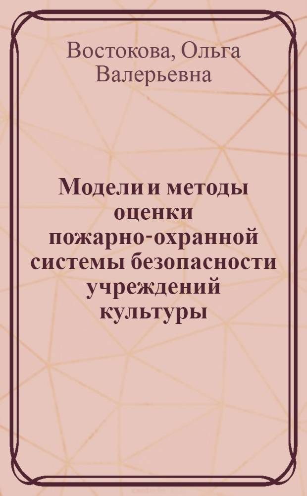 Модели и методы оценки пожарно-охранной системы безопасности учреждений культуры : (на примере федерального государственного учреждения культуры "Русский музей") : автореферат диссертации на соискание ученой степени кандидата технических наук : специальность 05.13.10 <Управление в социальных и экономических системах>