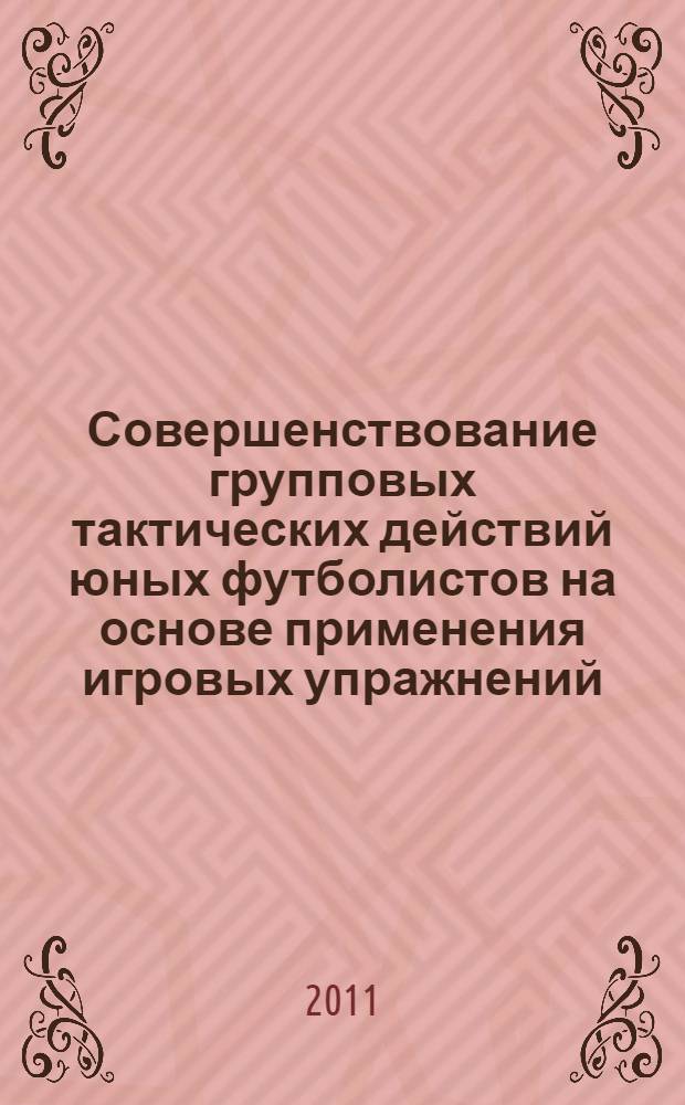 Совершенствование групповых тактических действий юных футболистов на основе применения игровых упражнений : автореферат диссертации на соискание ученой степени кандидата педагогических наук : специальность 13.00.04 <Теория и методика физического воспитания, спортивной тренировки, оздоровительной и адаптивной физической культуры>