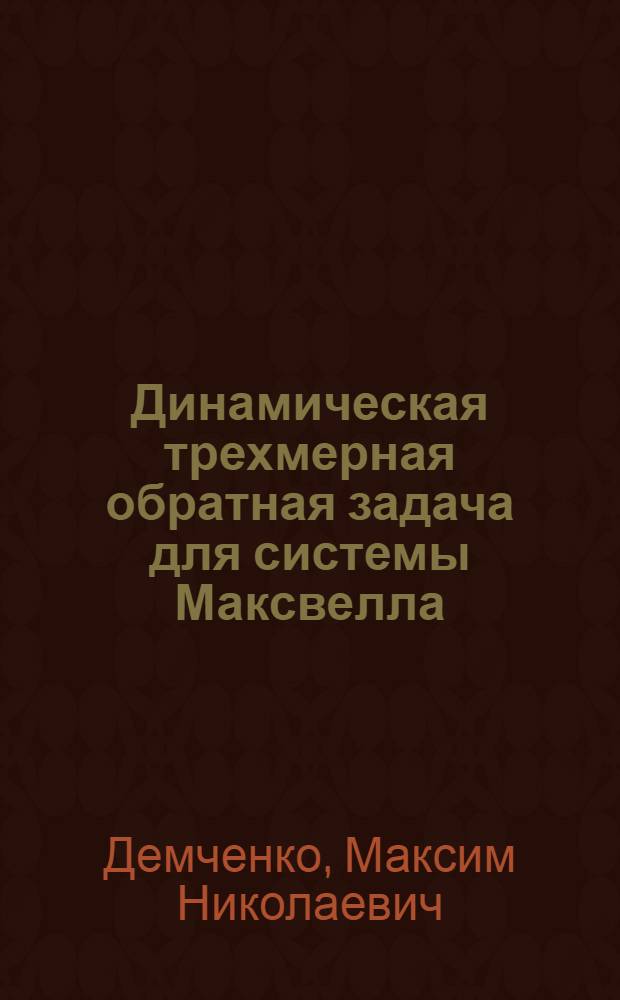 Динамическая трехмерная обратная задача для системы Максвелла : автореферат диссертации на соискание ученой степени кандидата физико-математических наук : специальность 01.01.03 <Математическая физика>