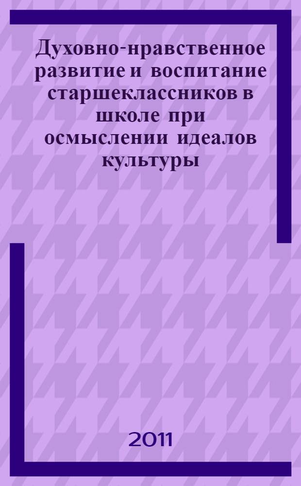 Духовно-нравственное развитие и воспитание старшеклассников в школе при осмыслении идеалов культуры : автореферат диссертации на соискание ученой степени кандидата педагогических наук : специальность 13.00.01 <Общая педагогика, история педагогики и образования>