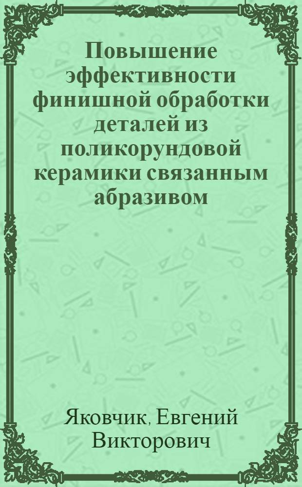 Повышение эффективности финишной обработки деталей из поликорундовой керамики связанным абразивом : автореферат диссертации на соискание ученой степени кандидата технических наук : специальность 05.02.07 <Технология и оборудование механической и физико-технической обработки>