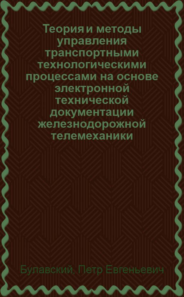 Теория и методы управления транспортными технологическими процессами на основе электронной технической документации железнодорожной телемеханики : автореферат диссертации на соискание ученой степени доктора технических наук : специальность 05.22.08 <Управление процессами перевозок>