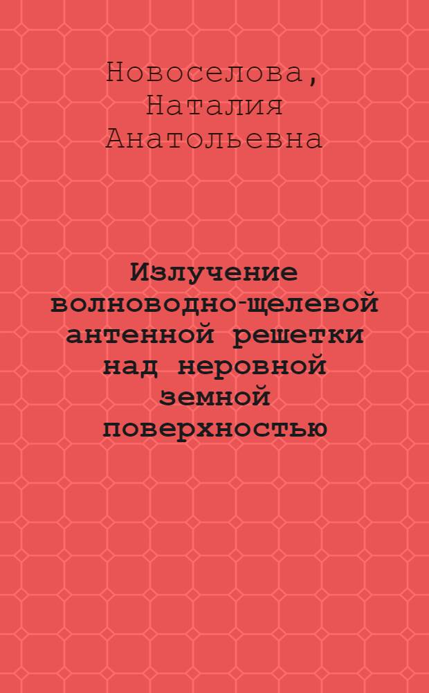 Излучение волноводно-щелевой антенной решетки над неровной земной поверхностью : автореферат диссертации на соискание ученой степени кандидата технических наук : специальность 05.12.07 <Антенны, СВЧ- устройства и их технологии>