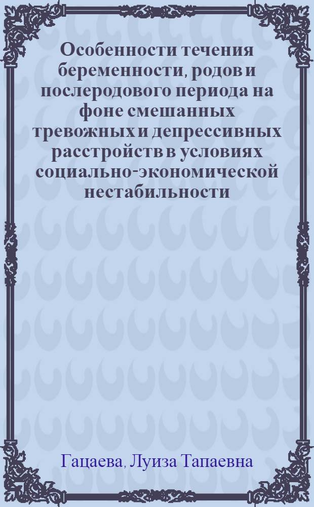 Особенности течения беременности, родов и послеродового периода на фоне смешанных тревожных и депрессивных расстройств в условиях социально-экономической нестабильности : автореферат диссертации на соискание ученой степени кандидата медицинских наук : специальность 14.01.01 <Акушерство и гинекология>