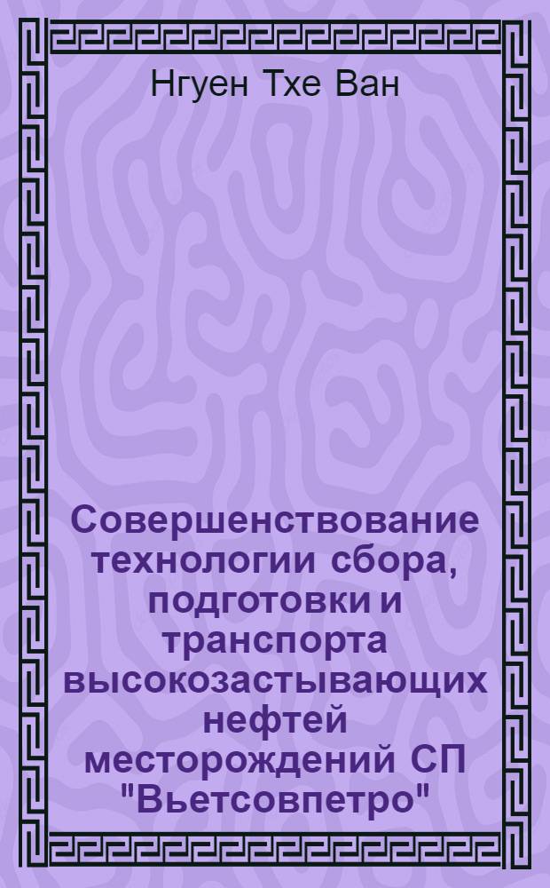 Совершенствование технологии сбора, подготовки и транспорта высокозастывающих нефтей месторождений СП "Вьетсовпетро" : автореферат диссертации на соискание ученой степени кандидата технических наук : специальность 25.00.19 <Строительство и эксплуатация нефтегазопроводов, баз и хранилищ>
