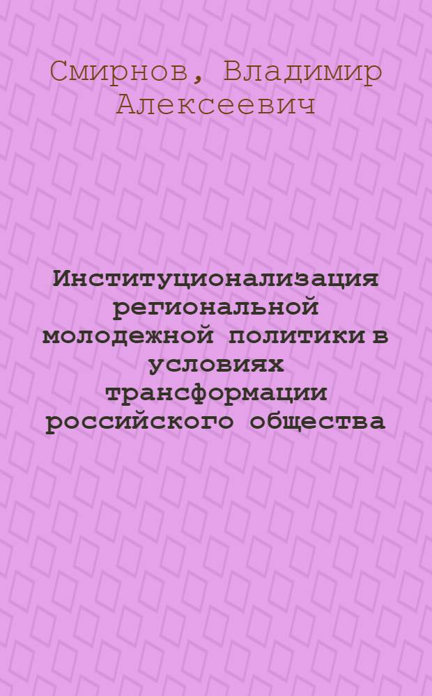 Институционализация региональной молодежной политики в условиях трансформации российского общества : автореферат диссертации на соискание ученой степени доктора социологических наук : специальность 22.00.04 <Социальная структура, социальные институты и процессы>
