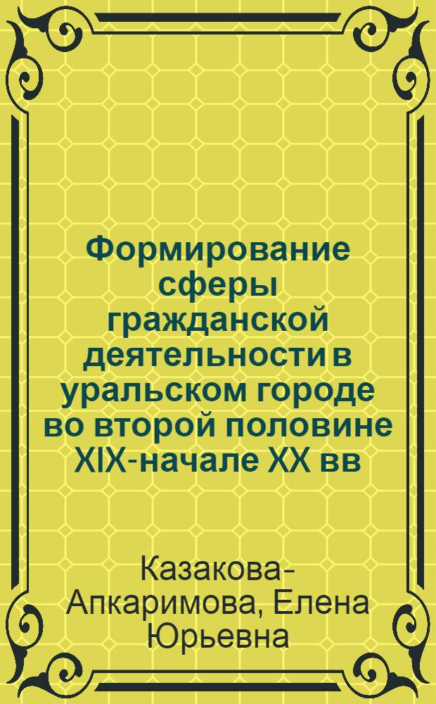 Формирование сферы гражданской деятельности в уральском городе во второй половине XIX-начале XX вв. : автореферат диссертации на соискание ученой степени доктора исторических наук : специальность 07.00.02 <Отечественная история>