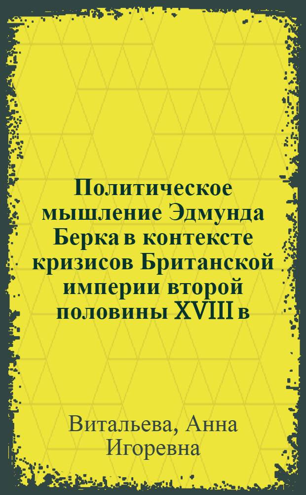 Политическое мышление Эдмунда Берка в контексте кризисов Британской империи второй половины XVIII в. : (дискурсивная практика мыслителя) : автореферат диссертации на соискание ученой степени кандидата исторических наук : специальность 07.00.03 <Всеобщая история соответствующего периода>