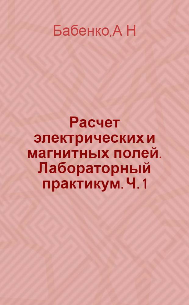 Расчет электрических и магнитных полей. Лабораторный практикум. Ч. 1