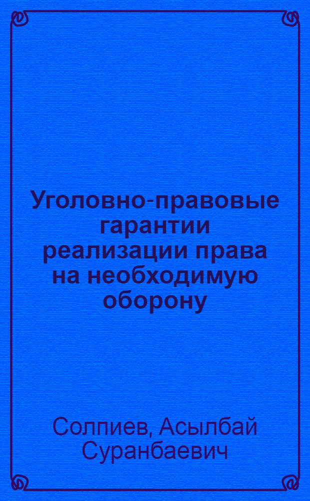 Уголовно-правовые гарантии реализации права на необходимую оборону (на примере Кыргызской Республики) : автореферат диссертации на соискание ученой степени к.ю.н. : специальность 12.00.08