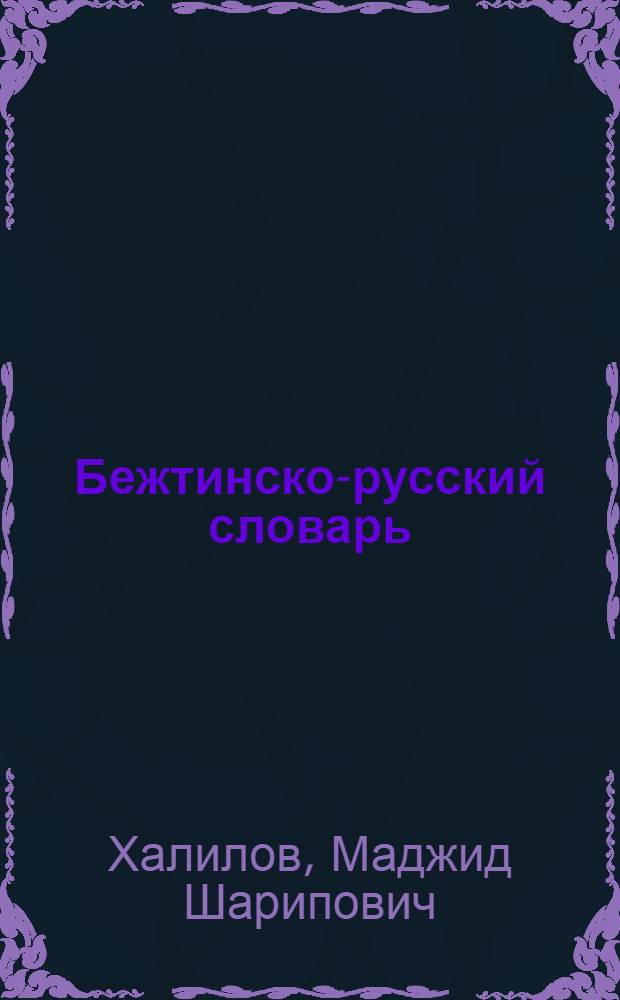 Бежтинско-русский словарь = Bezhta-russian dictionary : около 7000 слов бесписьменного бежтинского языка