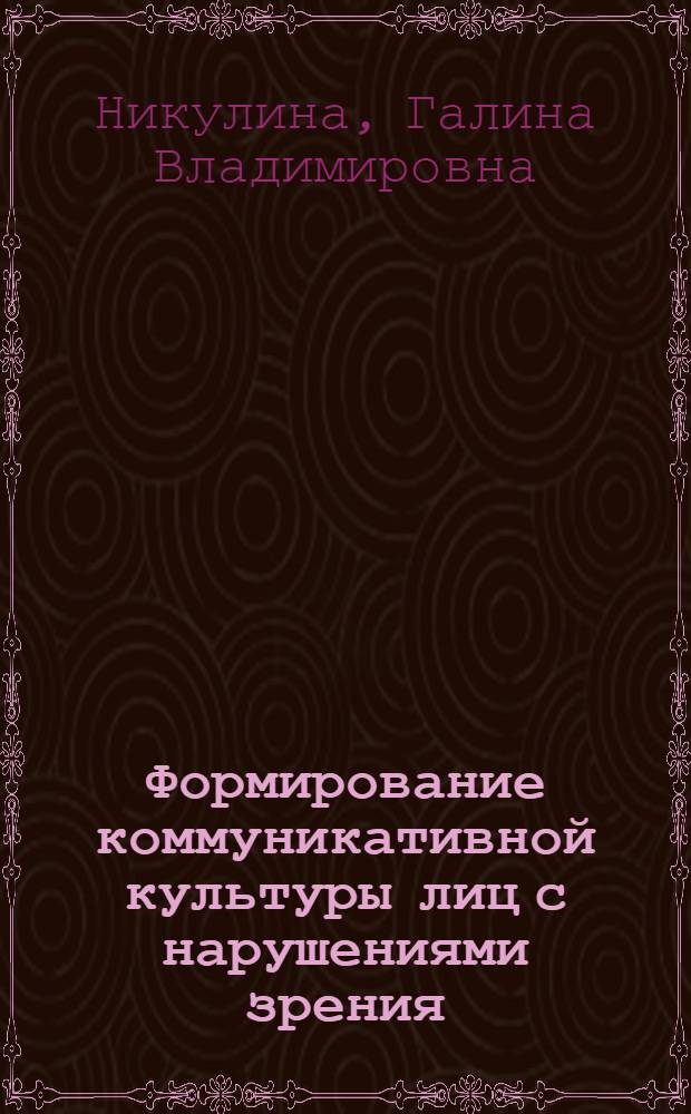 Формирование коммуникативной культуры лиц с нарушениями зрения : теоретико-экспериментальное исследование : учебно-методическое пособие для студентов высших учебных заведений, обучающихся по направлению (540600/050700) Педагогика