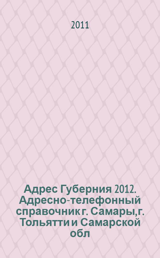 Адрес Губерния 2012. Адресно-телефонный справочник г. Самары, г. Тольятти и Самарской обл.. Вып. 10