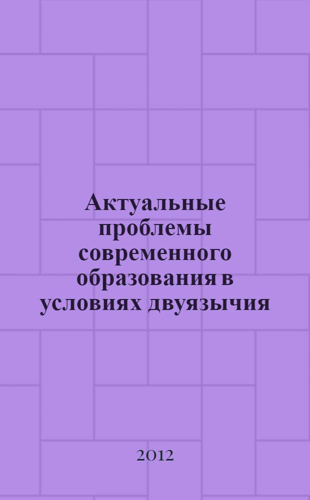 Актуальные проблемы современного образования в условиях двуязычия : материалы Всероссийской научно-практической конференции