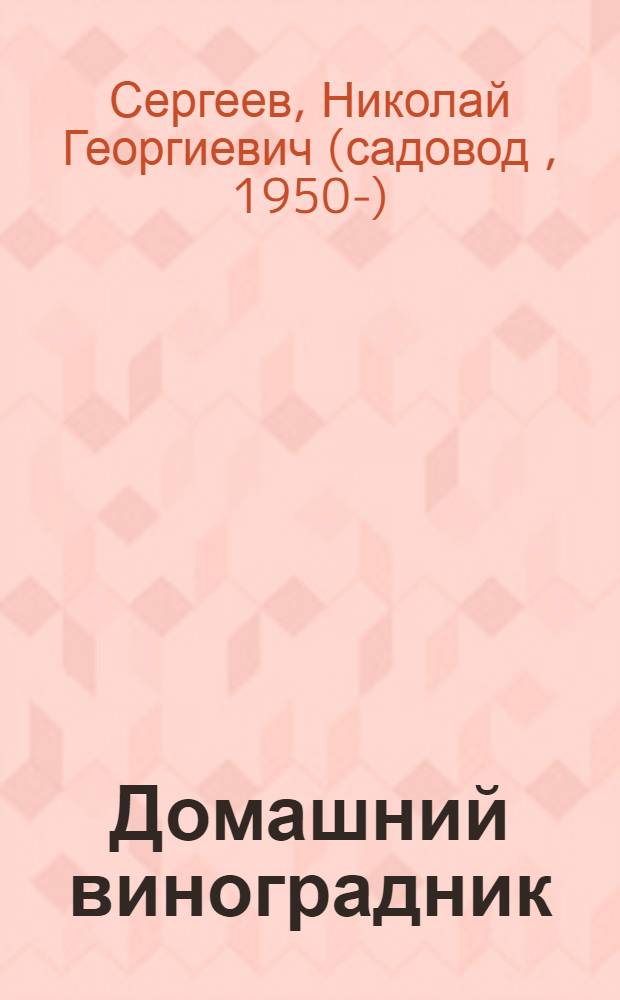 Домашний виноградник : виноград для средней полосы России и севернее : с чего начать? Обрезка, посадка, полив. Как укрыть куст на зиму. Испытанные сорта. Как приготовить смесь. Каталог сортов. Рекомендациипо выбору. Все о прививке. Формирование на шпалере