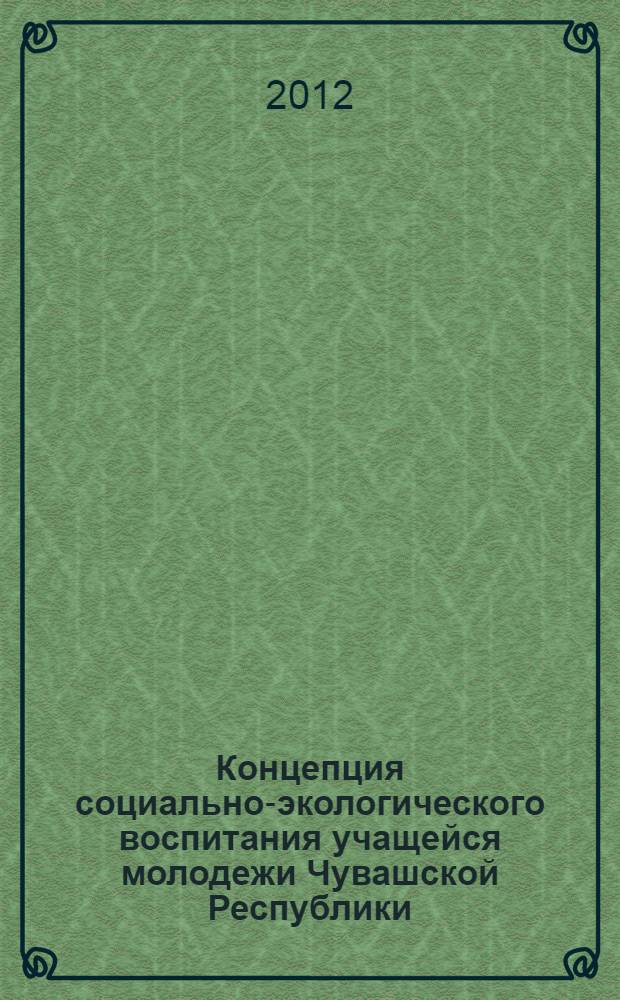 Концепция социально-экологического воспитания учащейся молодежи Чувашской Республики : учебное пособие для образовательных учреждений