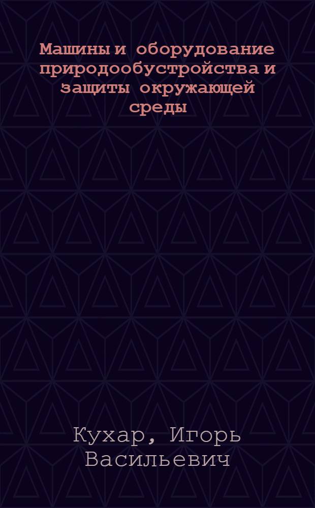 Машины и оборудование природообустройства и защиты окружающей среды : курс лекций для студентов специальности 190207 Машины и оборудование природообустройства и защиты окружающей среды направления 190000 Транспортные машины и транспортно-технологические комплексы очной формы обучения