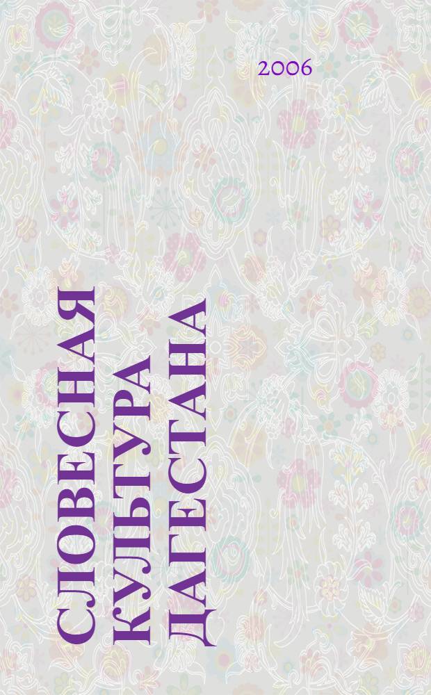 Словесная культура Дагестана : логика формирования, опыт тысячелетия : школа и проекты академика Г.Г. Гамзатова : сборник