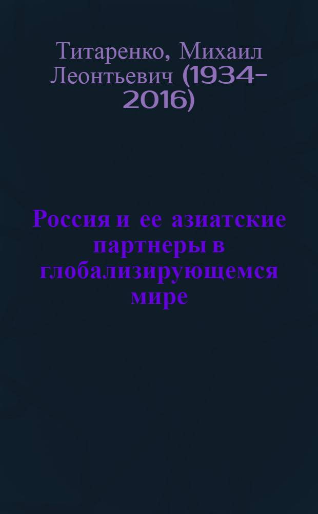 Россия и ее азиатские партнеры в глобализирующемся мире : стратегическое сотрудничество: проблемы и перспективы : по материалам докладов и выступлений на конференциях 2008-2011 гг.