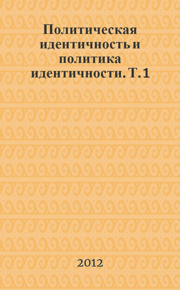 Политическая идентичность и политика идентичности. Т. 1 : Идентичность как категория политической науки